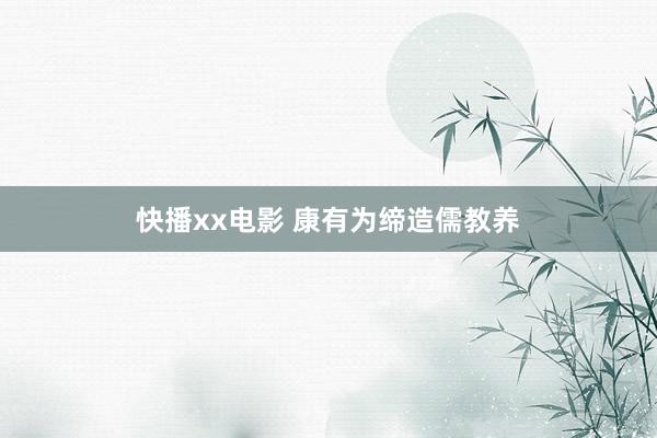快播xx电影 康有为缔造儒教养