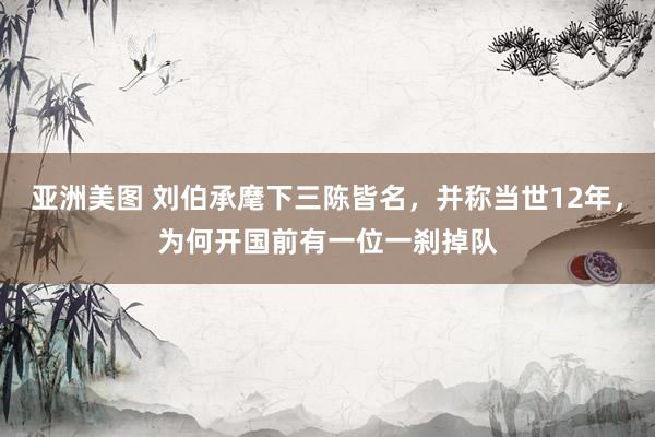 亚洲美图 刘伯承麾下三陈皆名，并称当世12年，为何开国前有一位一刹掉队