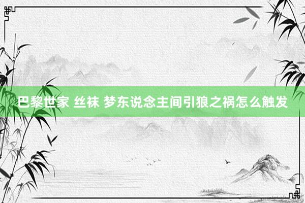 巴黎世家 丝袜 梦东说念主间引狼之祸怎么触发