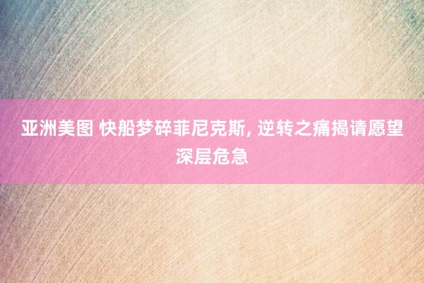 亚洲美图 快船梦碎菲尼克斯， 逆转之痛揭请愿望深层危急
