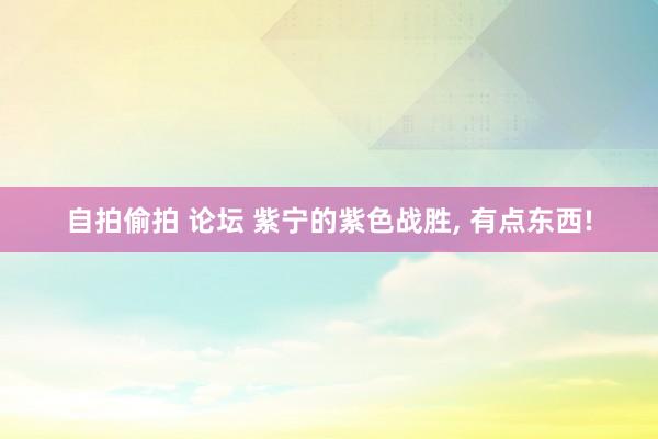 自拍偷拍 论坛 紫宁的紫色战胜， 有点东西!