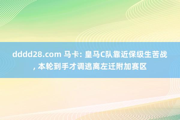 dddd28.com 马卡: 皇马C队靠近保级生苦战， 本轮到手才调逃离左迁附加赛区