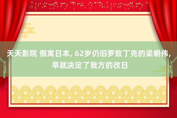 天天影院 假寓日本， 62岁仍旧罗致丁克的梁朝伟， 早就决定了我方的改日
