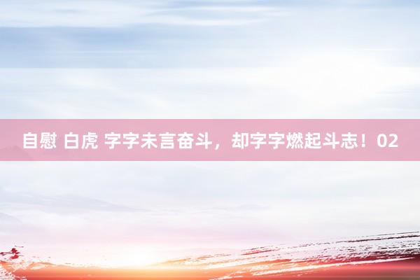 自慰 白虎 字字未言奋斗，却字字燃起斗志！02