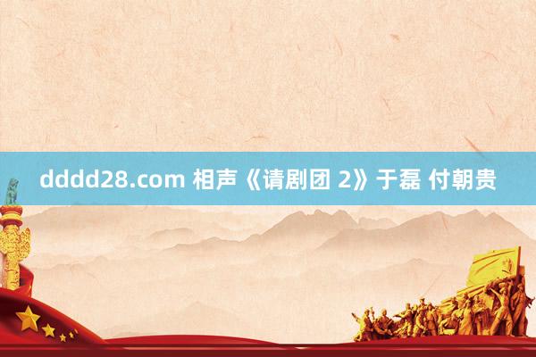 dddd28.com 相声《请剧团 2》于磊 付朝贵