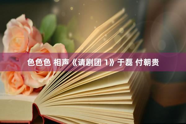色色色 相声《请剧团 1》于磊 付朝贵